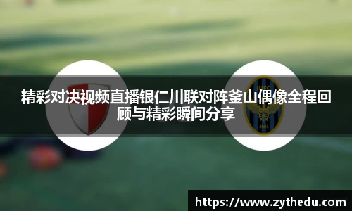 精彩对决视频直播银仁川联对阵釜山偶像全程回顾与精彩瞬间分享